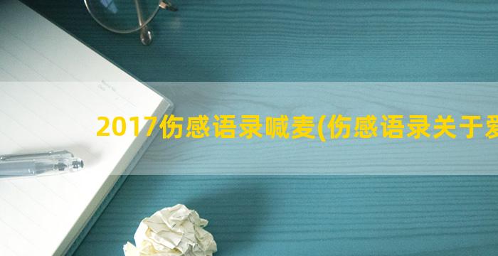 2017伤感语录喊麦(伤感语录关于爱情)