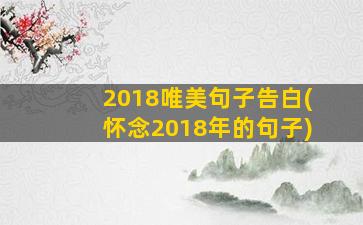 2018唯美句子告白(怀念2018年的句子)