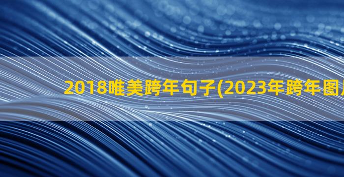 2018唯美跨年句子(2023年跨年图片唯美)