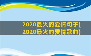 2020最火的爱情句子(2020最火的爱情歌曲)