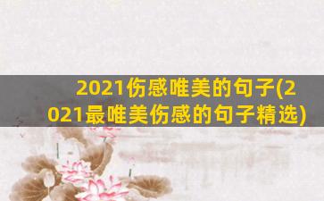 2021伤感唯美的句子(2021最唯美伤感的句子精选)