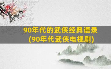 90年代的武侠经典语录(90年代武侠电视剧)