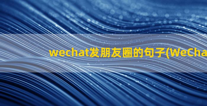 wechat发朋友圈的句子(WeChat官网)