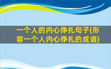 一个人的内心挣扎句子(形容一个人内心挣扎的成语)