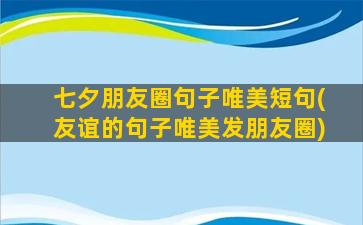 七夕朋友圈句子唯美短句(友谊的句子唯美发朋友圈)