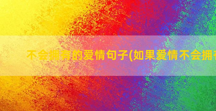 不会拥有的爱情句子(如果爱情不会拥有悲伤)