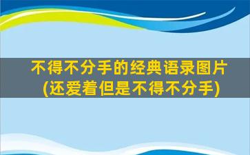 不得不分手的经典语录图片(还爱着但是不得不分手)