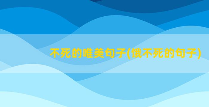 不死的唯美句子(饿不死的句子)