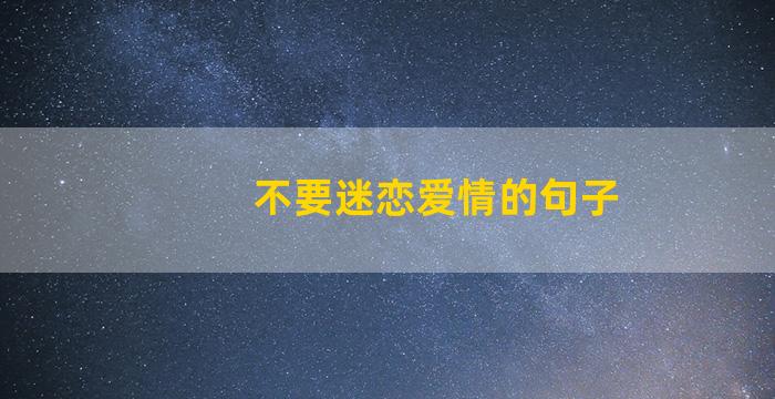 不要迷恋爱情的句子