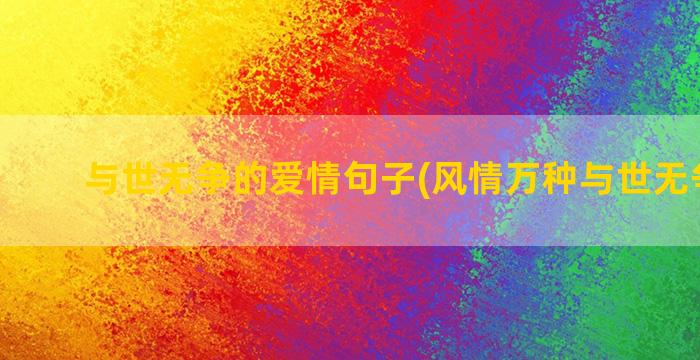 与世无争的爱情句子(风情万种与世无争下句)