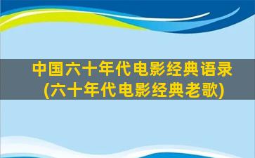 中国六十年代电影经典语录(六十年代电影经典老歌)