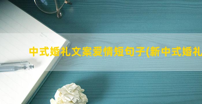 中式婚礼文案爱情短句子(新中式婚礼文案)