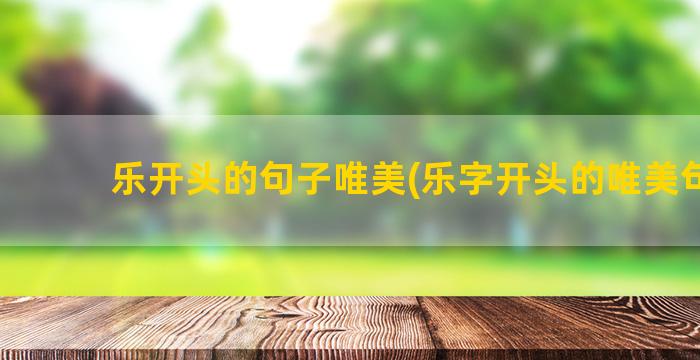 乐开头的句子唯美(乐字开头的唯美句子)