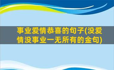 事业爱情恭喜的句子(没爱情没事业一无所有的金句)