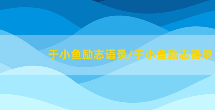 于小鱼励志语录/于小鱼励志语录