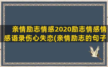 亲情励志情感2020励志情感情感语录伤心失恋(亲情励志的句子)