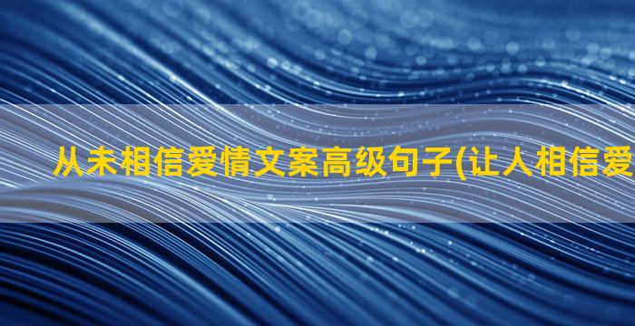 从未相信爱情文案高级句子(让人相信爱情的文案)