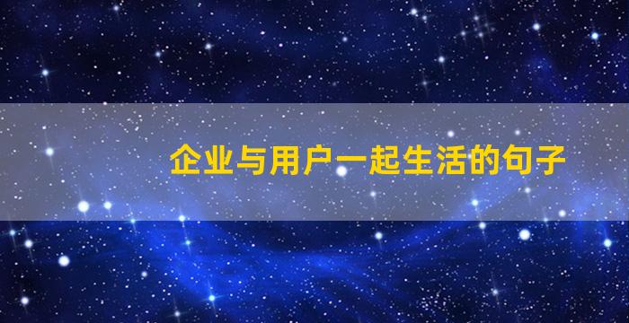 企业与用户一起生活的句子