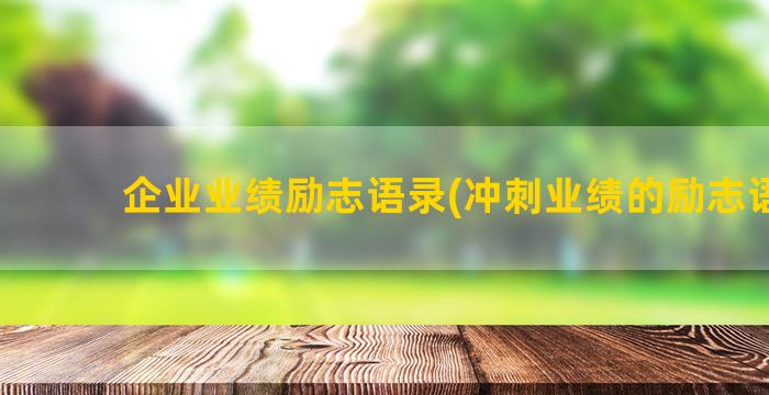 企业业绩励志语录(冲刺业绩的励志语录)