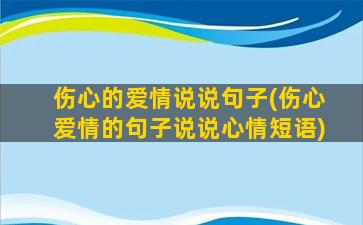 伤心的爱情说说句子(伤心爱情的句子说说心情短语)