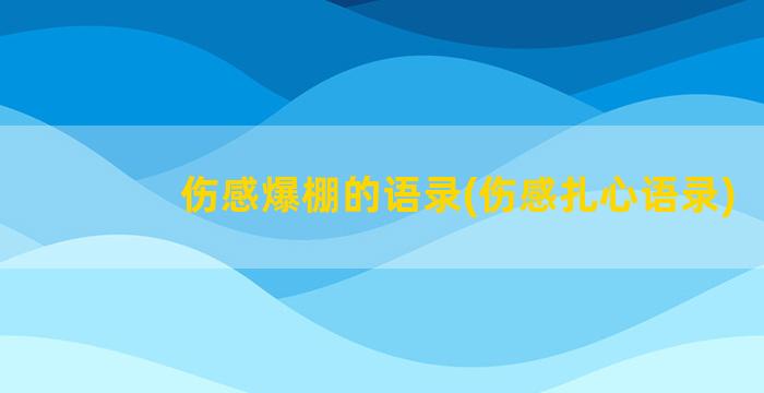 伤感爆棚的语录(伤感扎心语录)