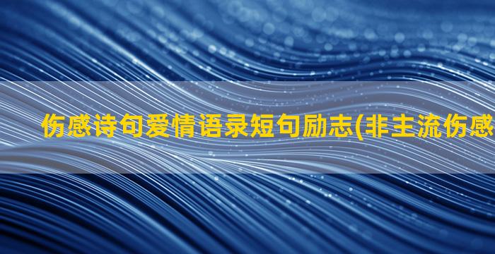 伤感诗句爱情语录短句励志(非主流伤感爱情语录)