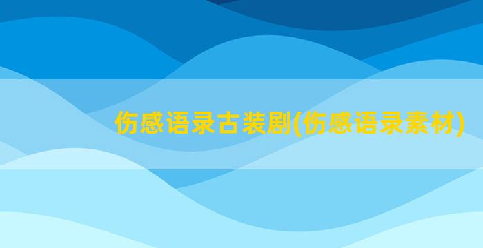 伤感语录古装剧(伤感语录素材)