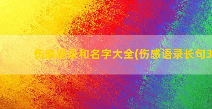 伤感语录和名字大全(伤感语录长句300字)