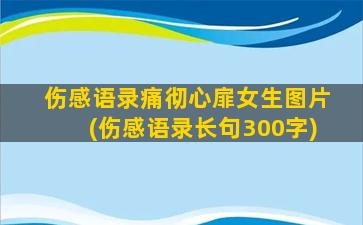 伤感语录痛彻心扉女生图片(伤感语录长句300字)