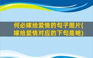 何必嫁给爱情的句子图片(嫁给爱情对应的下句是啥)