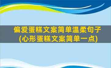 偏爱蛋糕文案简单温柔句子(心形蛋糕文案简单一点)