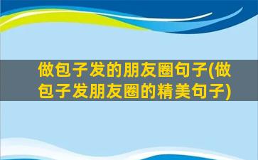 做包子发的朋友圈句子(做包子发朋友圈的精美句子)