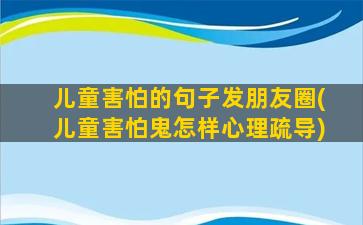 儿童害怕的句子发朋友圈(儿童害怕鬼怎样心理疏导)