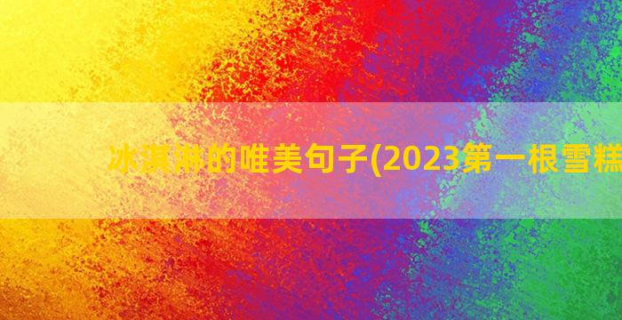 冰淇淋的唯美句子(2023第一根雪糕说说)