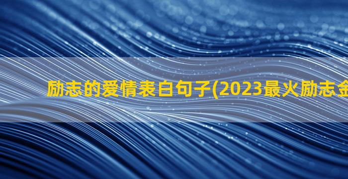 励志的爱情表白句子(2023最火励志金句爱情)