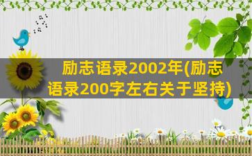 励志语录2002年(励志语录200字左右关于坚持)