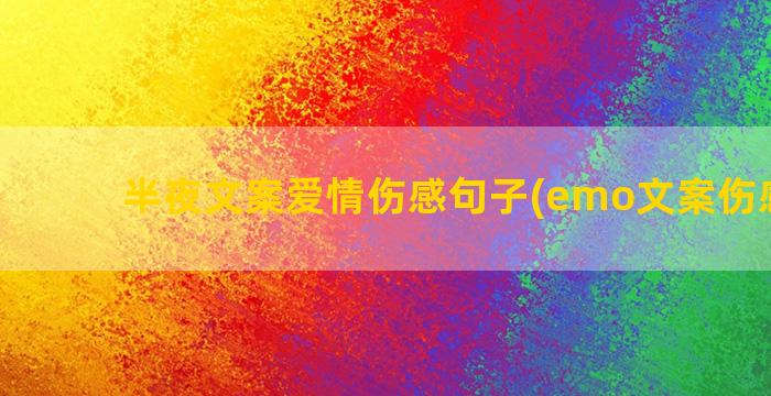 半夜文案爱情伤感句子(emo文案伤感爱情)