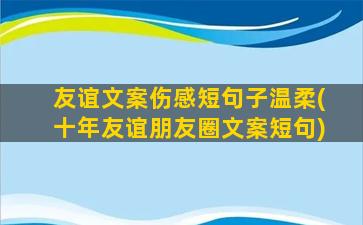 友谊文案伤感短句子温柔(十年友谊朋友圈文案短句)