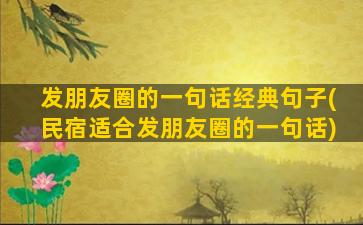 发朋友圈的一句话经典句子(民宿适合发朋友圈的一句话)