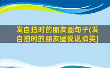 发自拍时的朋友圈句子(发自拍时的朋友圈说说搞笑)