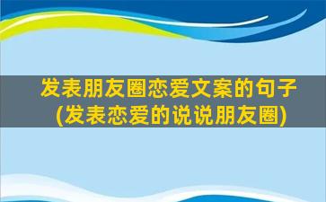 发表朋友圈恋爱文案的句子(发表恋爱的说说朋友圈)