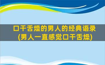 口干舌燥的男人的经典语录(男人一直感觉口干舌燥)