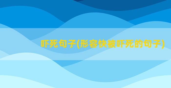 吓死句子(形容快被吓死的句子)