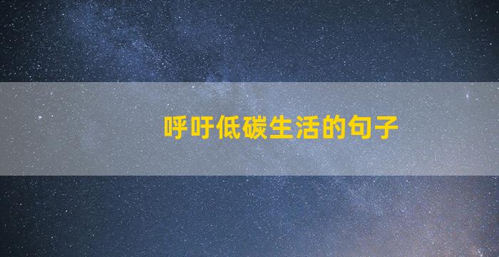 呼吁低碳生活的句子