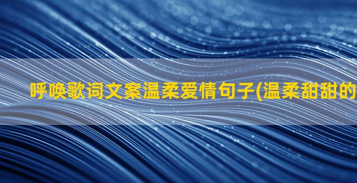 呼唤歌词文案温柔爱情句子(温柔甜甜的歌词文案)