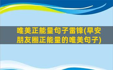 唯美正能量句子雷锋(早安朋友圈正能量的唯美句子)