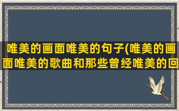 唯美的画面唯美的句子(唯美的画面唯美的歌曲和那些曾经唯美的回忆)