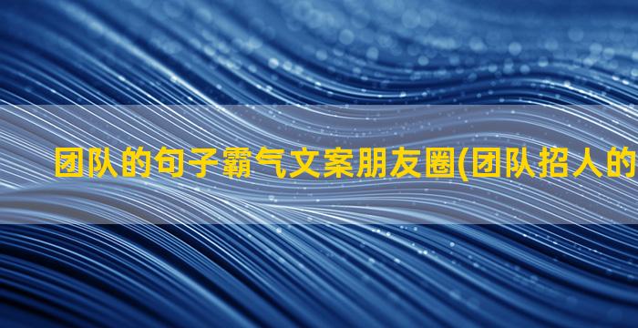 团队的句子霸气文案朋友圈(团队招人的霸气句子)