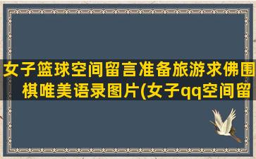 女子篮球空间留言准备旅游求佛围棋唯美语录图片(女子qq空间留言新闻)