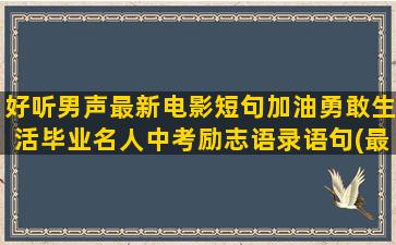 好听男声最新电影短句加油勇敢生活毕业名人中考励志语录语句(最新电影主题曲好听的)